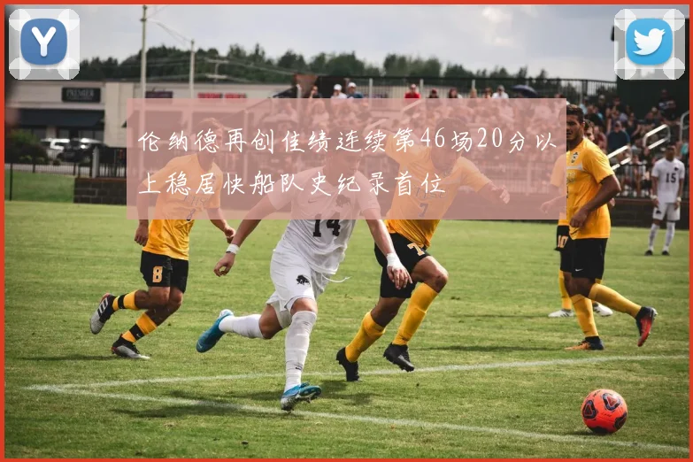 伦纳德再创佳绩连续第46场20分以上稳居快船队史纪录首位