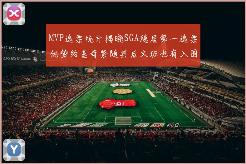 MVP选票统计揭晓SGA稳居第一选票优势约基奇紧随其后文班也有入围表现