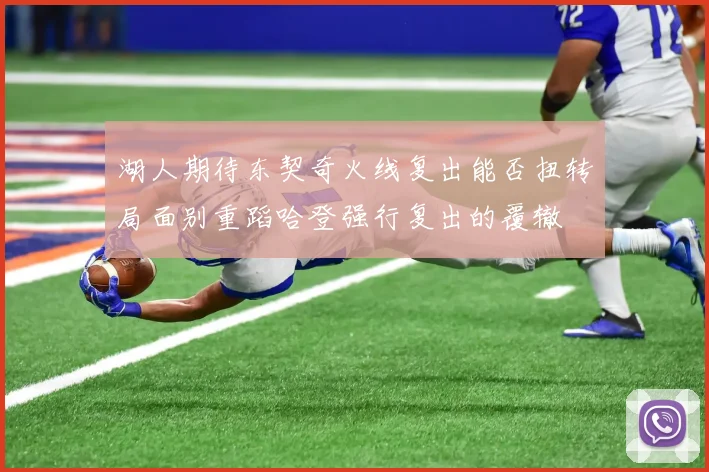 湖人期待东契奇火线复出能否扭转局面别重蹈哈登强行复出的覆辙
